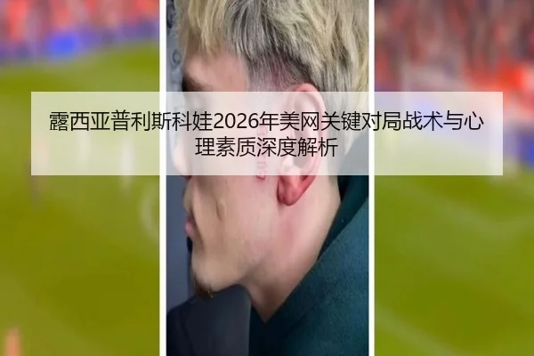 露西亚普利斯科娃2026年美网关键对局战术与心理素质深度解析